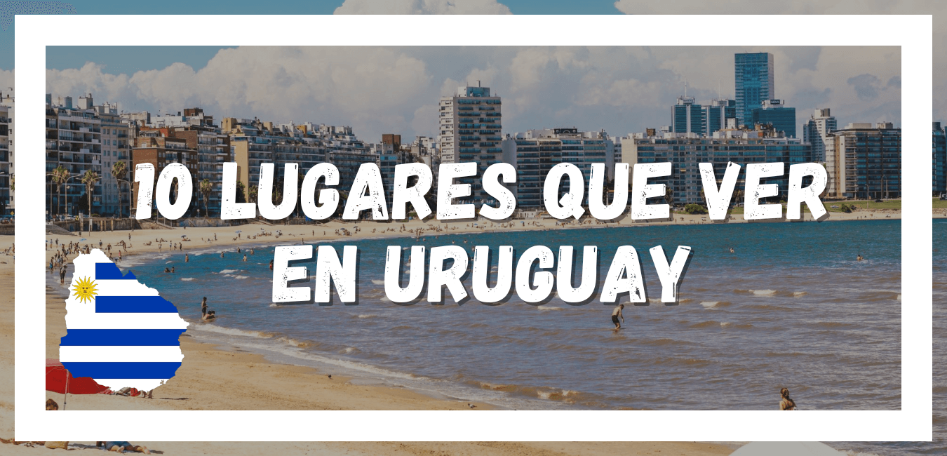 10 Lugares Que Ver en Uruguay en 7 Días - Uruguayo Sin Fronteras